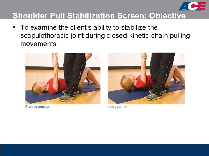 Shoulder Pull Stabilization Screen: Objective § To examine the client’s ability to stabilize the