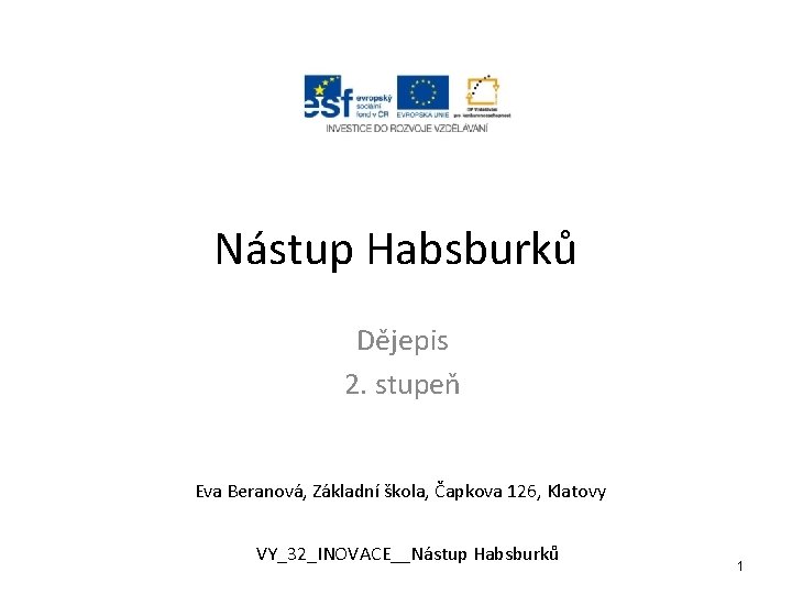 Nástup Habsburků Dějepis 2. stupeň Eva Beranová, Základní škola, Čapkova 126, Klatovy VY_32_INOVACE__Nástup Habsburků