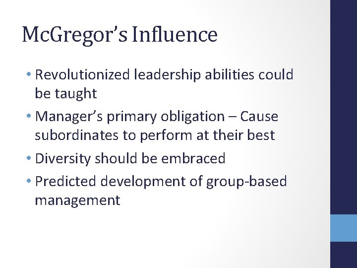 Mc. Gregor’s Influence • Revolutionized leadership abilities could be taught • Manager’s primary obligation