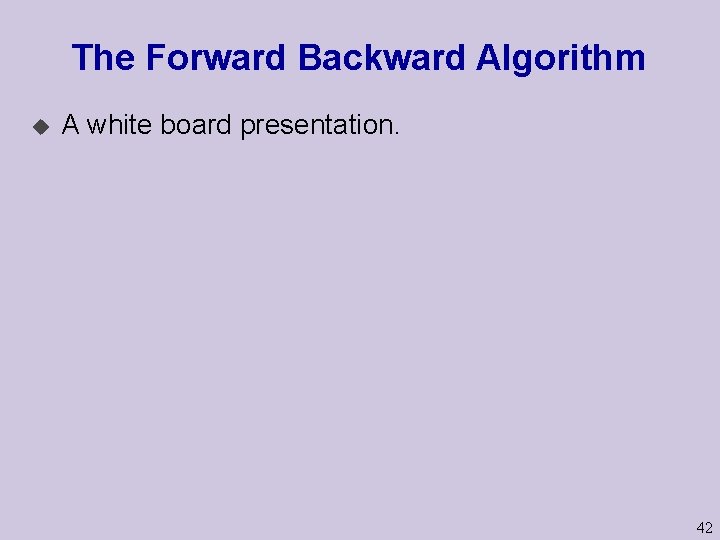 The Forward Backward Algorithm u A white board presentation. 42 