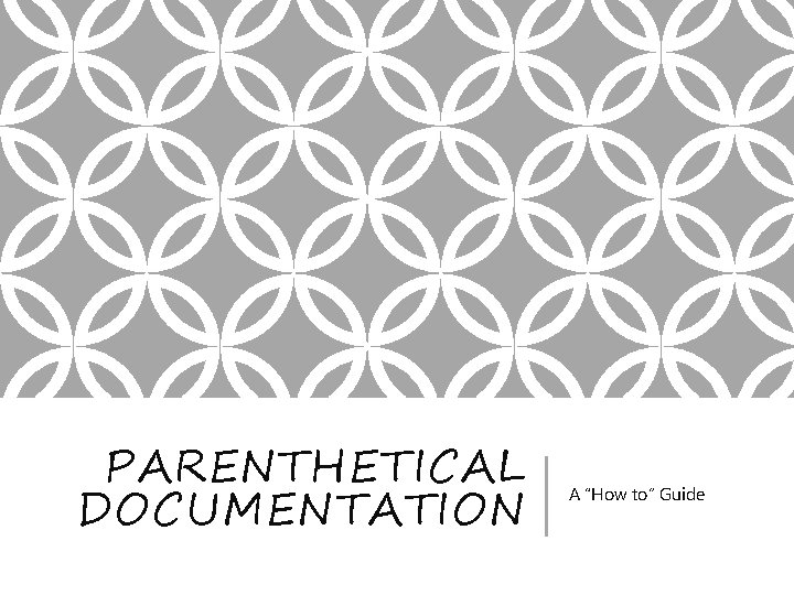 PARENTHETICAL DOCUMENTATION A “How to” Guide PARENTHETICAL DOCUMENTATION A “How to” Guide