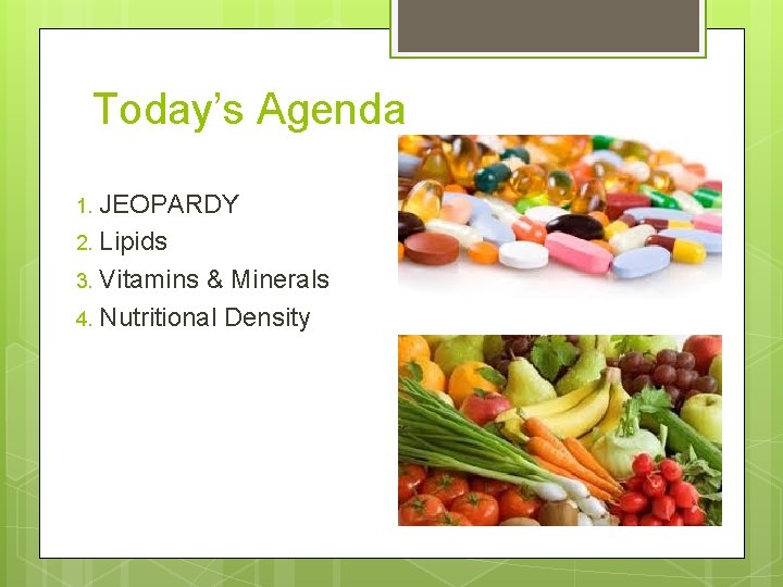 Today’s Agenda JEOPARDY 2. Lipids 3. Vitamins & Minerals 4. Nutritional Density 1. 