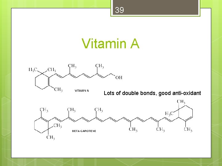 39 Vitamin A Lots of double bonds, good anti-oxidant 