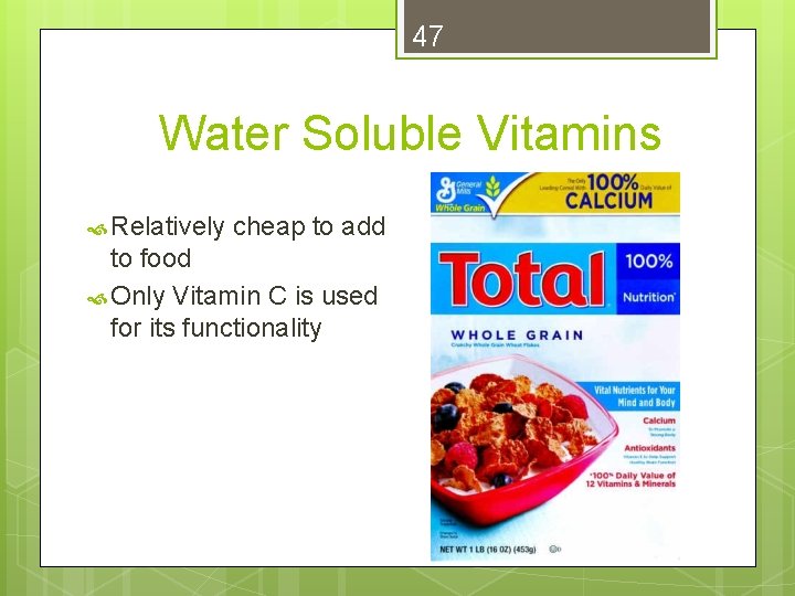 47 Water Soluble Vitamins Relatively cheap to add to food Only Vitamin C is