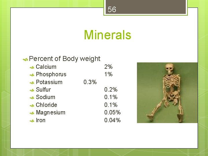 56 Minerals Percent of Body weight Calcium Phosphorus Potassium Sulfur Sodium Chloride Magnesium Iron