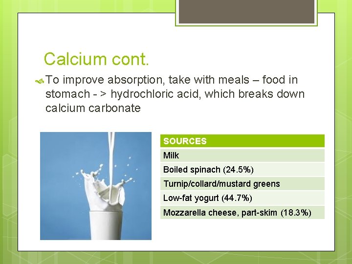 Calcium cont. To improve absorption, take with meals – food in stomach - >