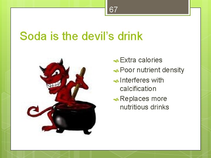 67 Soda is the devil’s drink Extra calories Poor nutrient density Interferes with calcification