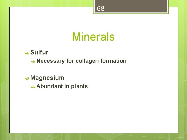 68 Minerals Sulfur Necessary for collagen formation Magnesium Abundant in plants 