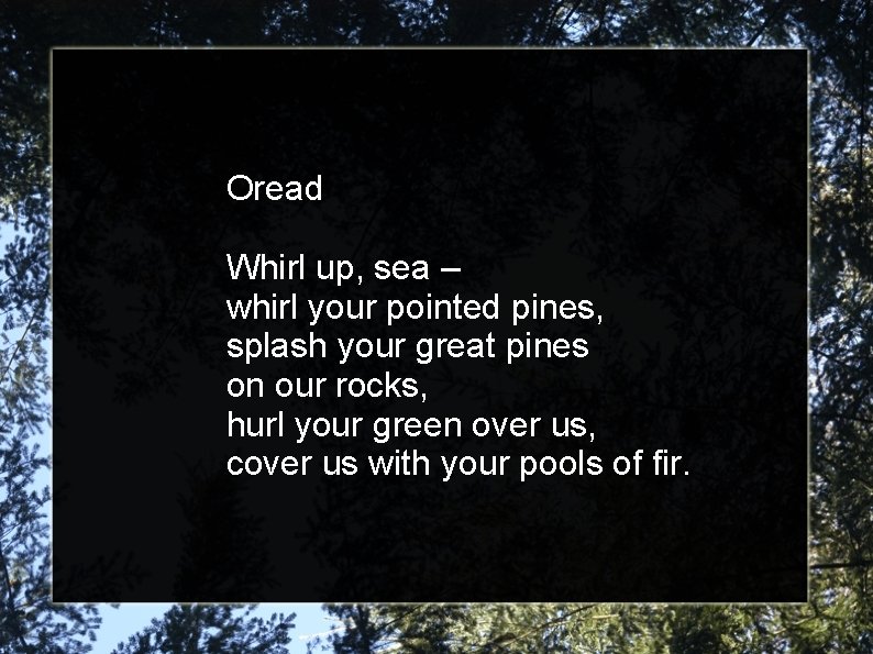 Oread Whirl up, sea – whirl your pointed pines, splash your great pines on