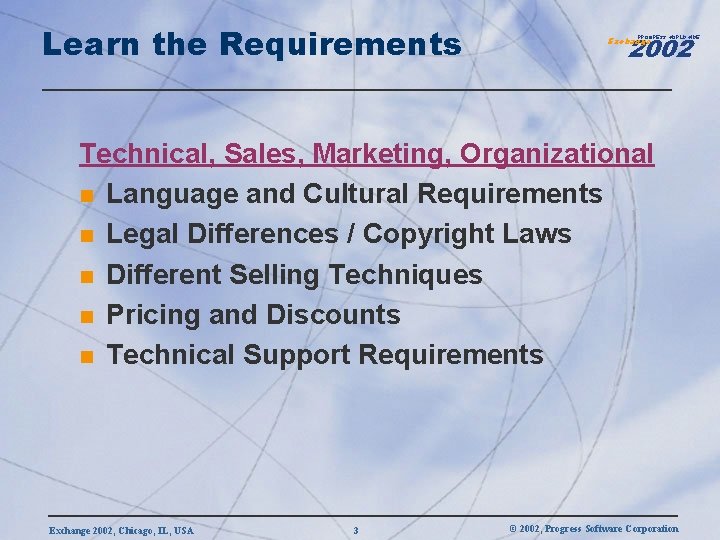 Learn the Requirements 2002 PROGRESS WORLDWIDE Exchange Technical, Sales, Marketing, Organizational n Language and