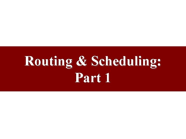 Routing & Scheduling: Part 1 