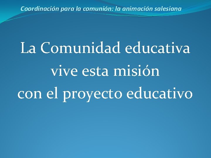 Coordinación para la comunión: la animación salesiana La Comunidad educativa vive esta misión con