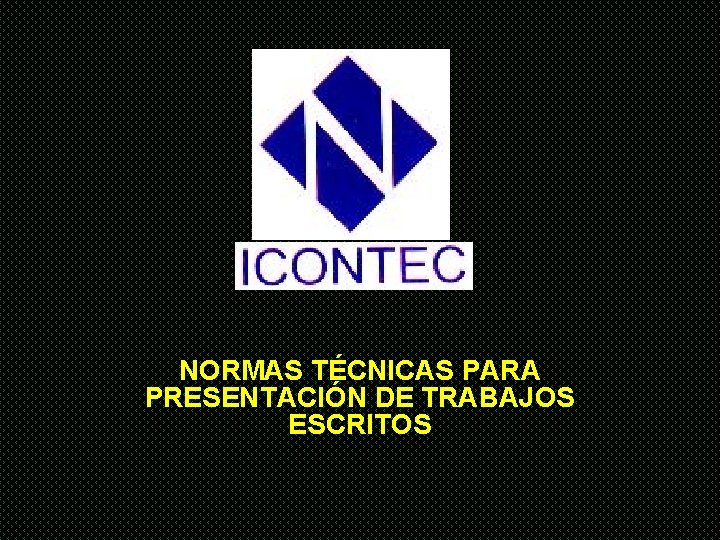 NORMAS TÉCNICAS PARA PRESENTACIÓN DE TRABAJOS ESCRITOS 