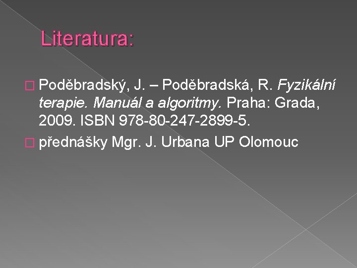Literatura: � Poděbradský, J. – Poděbradská, R. Fyzikální terapie. Manuál a algoritmy. Praha: Grada,