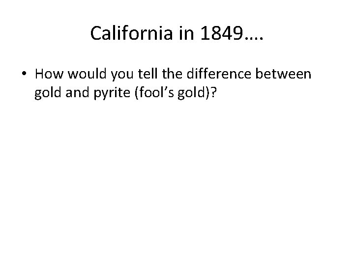 California in 1849…. • How would you tell the difference between gold and pyrite