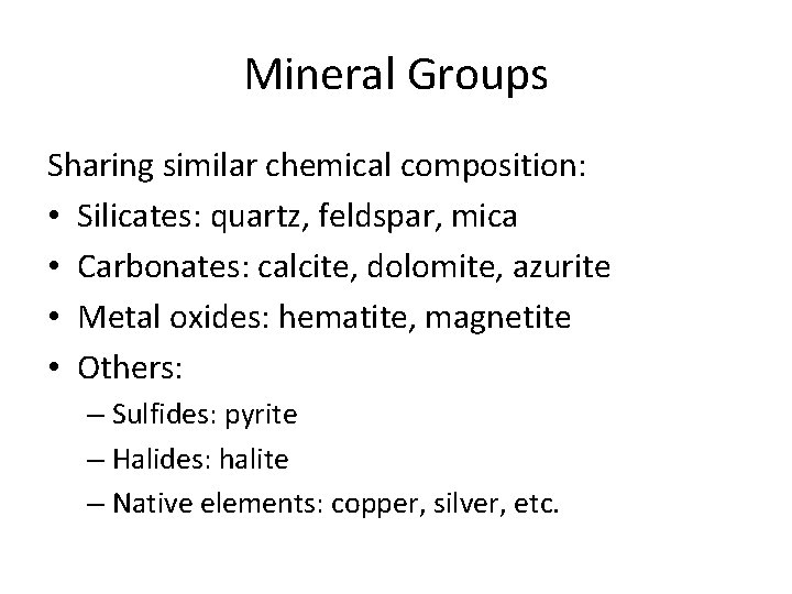 Mineral Groups Sharing similar chemical composition: • Silicates: quartz, feldspar, mica • Carbonates: calcite,