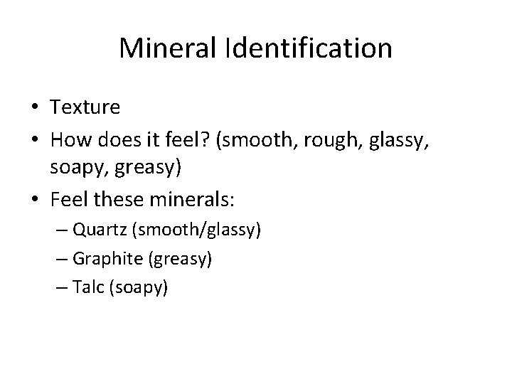 Mineral Identification • Texture • How does it feel? (smooth, rough, glassy, soapy, greasy)