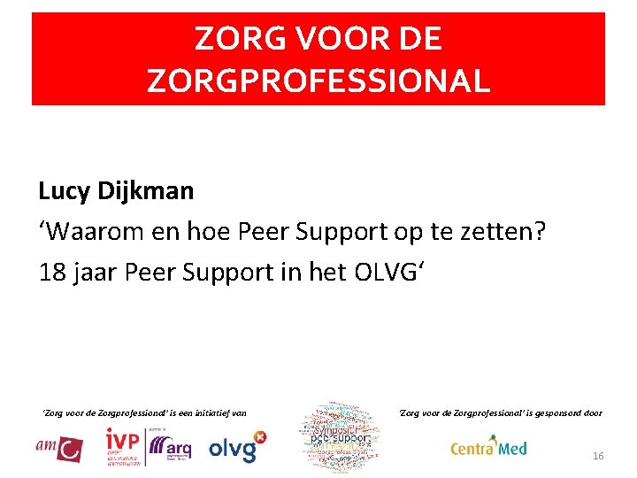 ZORG VOOR DE ZORGPROFESSIONAL Lucy Dijkman ‘Waarom en hoe Peer Support op te zetten?