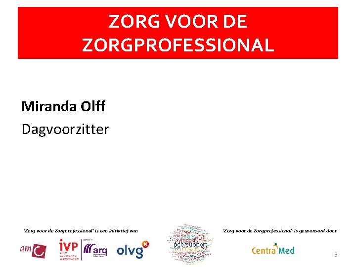 ZORG VOOR DE ZORGPROFESSIONAL Miranda Olff Dagvoorzitter ‘Zorg voor de Zorgprofessional’ is een initiatief