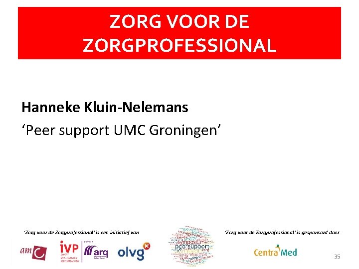 ZORG VOOR DE ZORGPROFESSIONAL Hanneke Kluin-Nelemans ‘Peer support UMC Groningen’ ‘Zorg voor de Zorgprofessional’