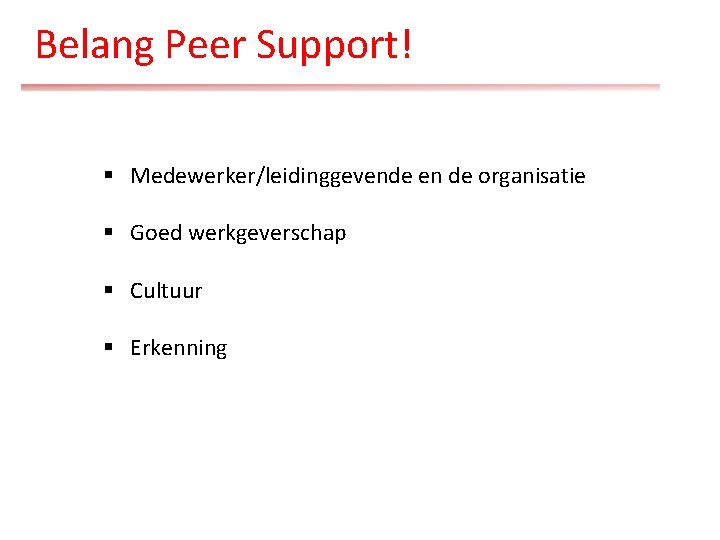 Belang Peer Support! § Medewerker/leidinggevende en de organisatie § Goed werkgeverschap § Cultuur §