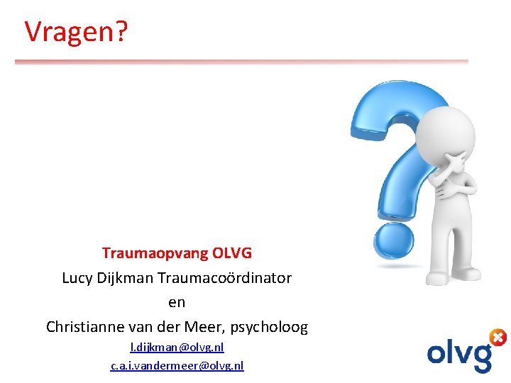 Vragen? Traumaopvang OLVG Lucy Dijkman Traumacoördinator en Christianne van der Meer, psycholoog l. dijkman@olvg.