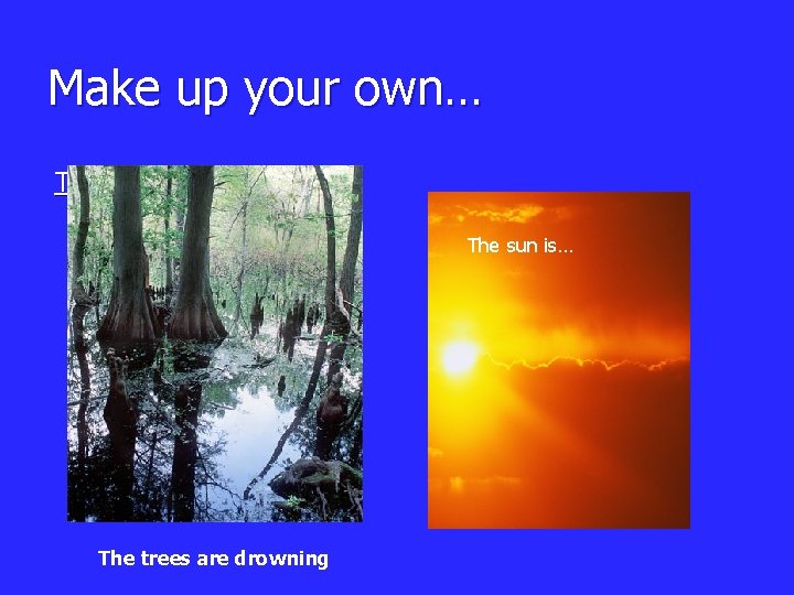 Make up your own… The dark is … The sun is… The trees are