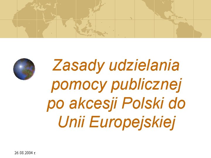 Zasady udzielania pomocy publicznej po akcesji Polski do Unii Europejskiej 26. 08. 2004 r.