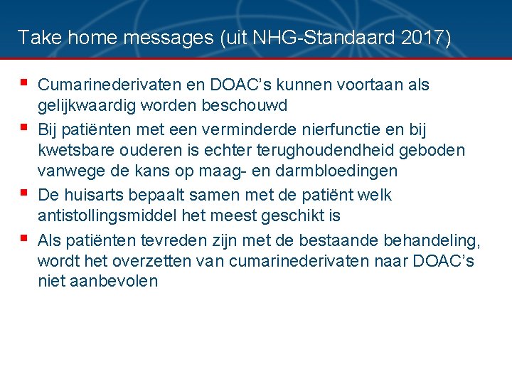 Take home messages (uit NHG-Standaard 2017) § § Cumarinederivaten en DOAC’s kunnen voortaan als Take home messages (uit NHG-Standaard 2017) § § Cumarinederivaten en DOAC’s kunnen voortaan als