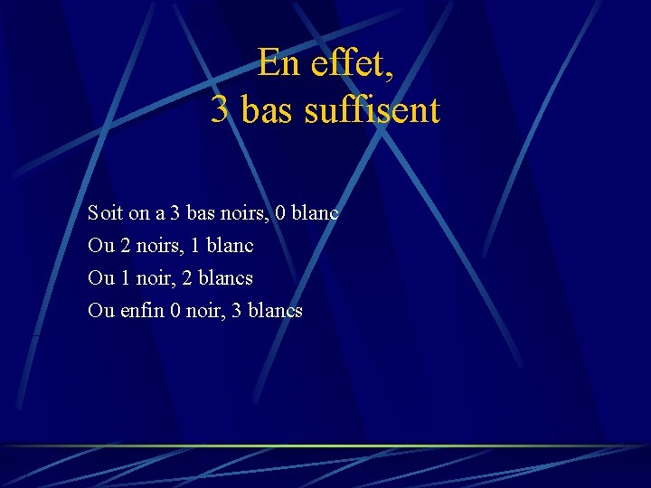 En effet, 3 bas suffisent Soit on a 3 bas noirs, 0 blanc Ou