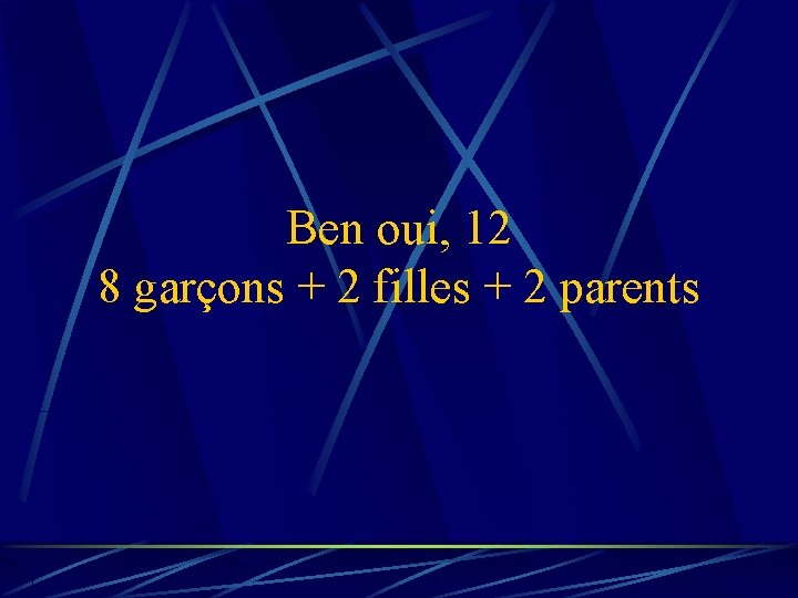 Ben oui, 12 8 garçons + 2 filles + 2 parents 