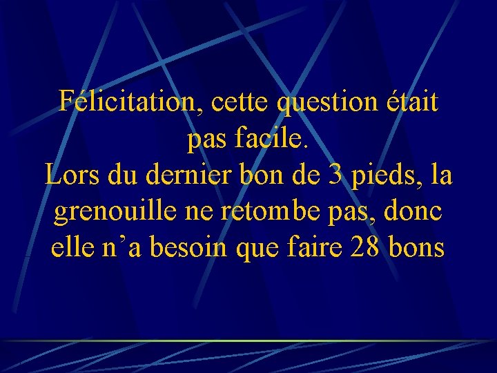 Félicitation, cette question était pas facile. Lors du dernier bon de 3 pieds, la