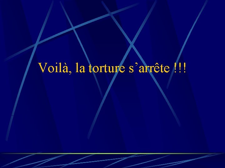 Voilà, la torture s’arrête !!! 