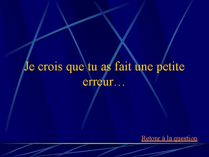 Je crois que tu as fait une petite erreur… Retour à la question 