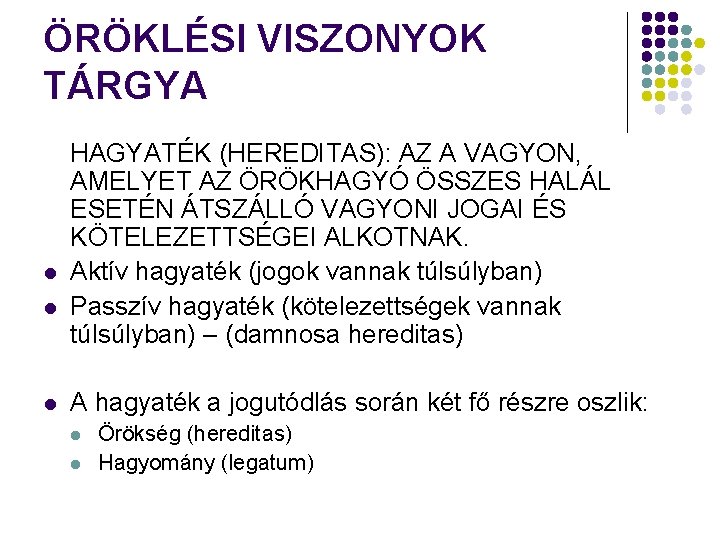 ÖRÖKLÉSI VISZONYOK TÁRGYA l l l HAGYATÉK (HEREDITAS): AZ A VAGYON, AMELYET AZ ÖRÖKHAGYÓ