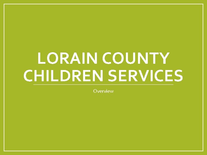 LORAIN COUNTY CHILDREN SERVICES Overview 