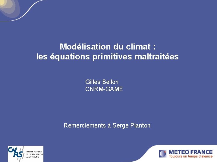 Modélisation du climat : les équations primitives maltraitées Gilles Bellon CNRM-GAME Remerciements à Serge