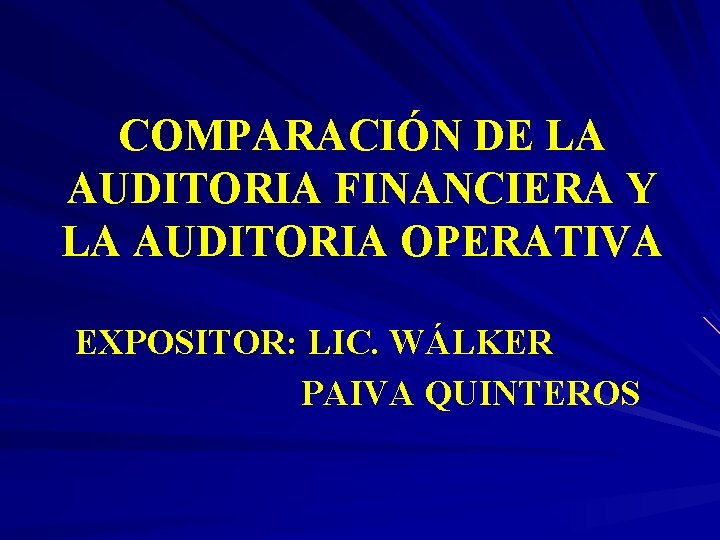COMPARACIÓN DE LA AUDITORIA FINANCIERA Y LA AUDITORIA OPERATIVA EXPOSITOR: LIC. WÁLKER PAIVA QUINTEROS COMPARACIÓN DE LA AUDITORIA FINANCIERA Y LA AUDITORIA OPERATIVA EXPOSITOR: LIC. WÁLKER PAIVA QUINTEROS