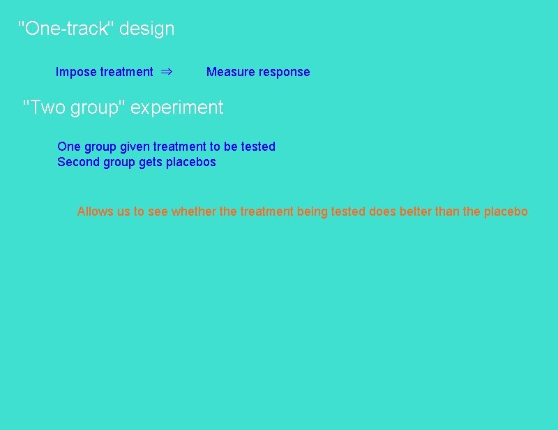 "One-track" design Impose treatment ⇒ Measure response "Two group" experiment One group given treatment