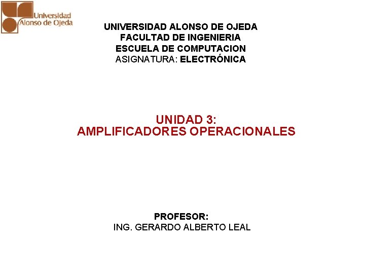 UNIDAD 3: AMPLIFICADORES OPERACIONALES UNIVERSIDAD ALONSO DE OJEDA FACULTAD DE INGENIERIA ESCUELA DE COMPUTACION