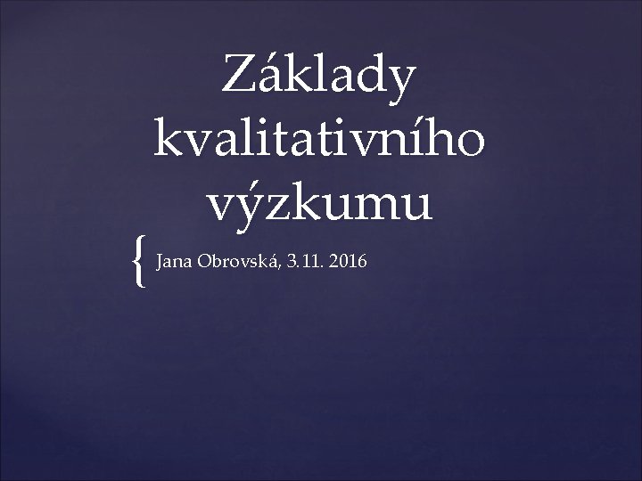 { Základy kvalitativního výzkumu Jana Obrovská, 3. 11. 2016 