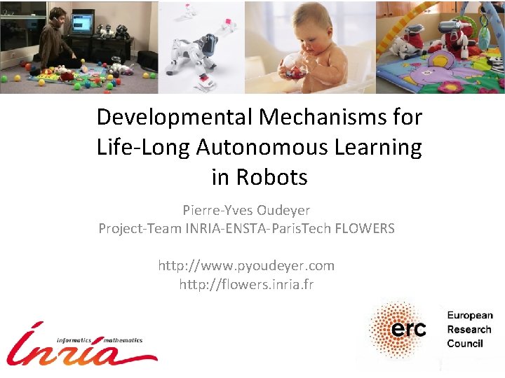 Developmental Mechanisms for Life-Long Autonomous Learning in Robots Pierre-Yves Oudeyer Project-Team INRIA-ENSTA-Paris. Tech FLOWERS
