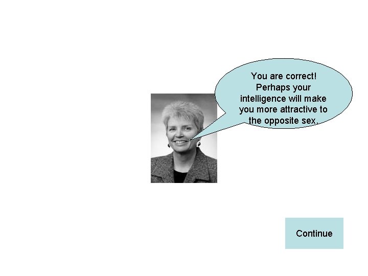 You are correct! Perhaps your intelligence will make you more attractive to the opposite