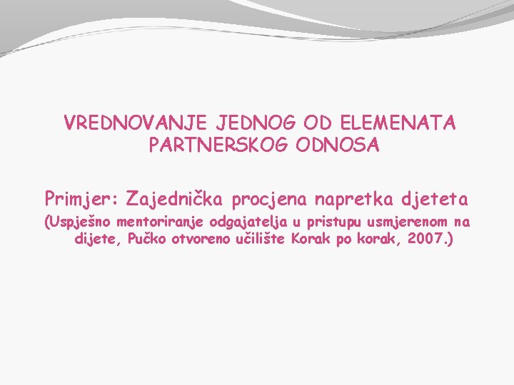 VREDNOVANJE JEDNOG OD ELEMENATA PARTNERSKOG ODNOSA Primjer: Zajednička procjena napretka djeteta (Uspješno mentoriranje odgajatelja