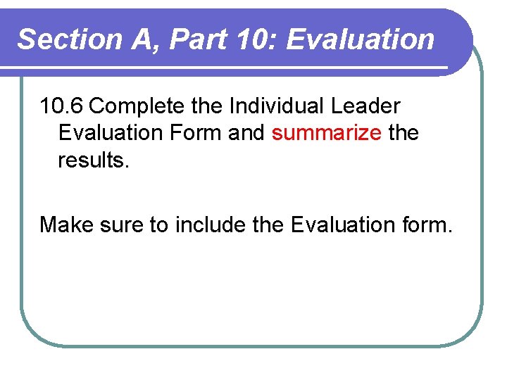 Section A, Part 10: Evaluation 10. 6 Complete the Individual Leader Evaluation Form and Section A, Part 10: Evaluation 10. 6 Complete the Individual Leader Evaluation Form and