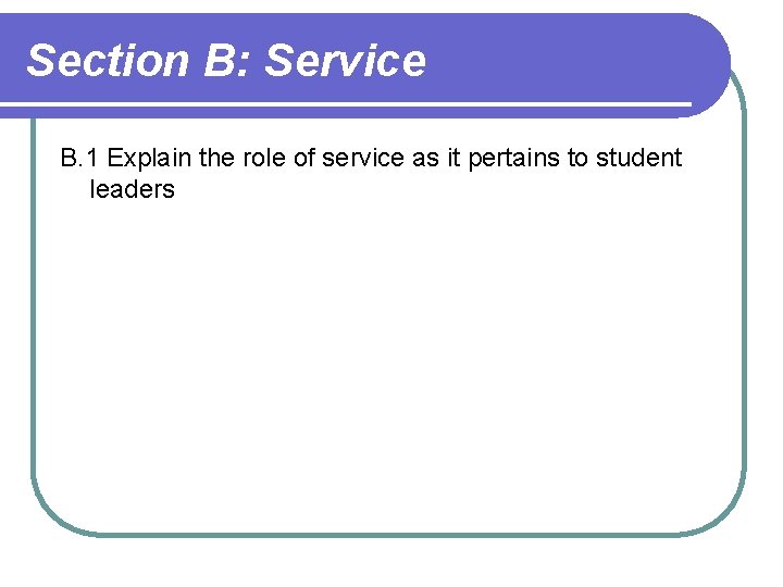 Section B: Service B. 1 Explain the role of service as it pertains to Section B: Service B. 1 Explain the role of service as it pertains to