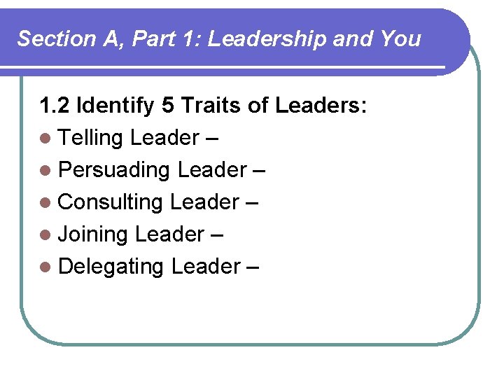 Section A, Part 1: Leadership and You 1. 2 Identify 5 Traits of Leaders: Section A, Part 1: Leadership and You 1. 2 Identify 5 Traits of Leaders: