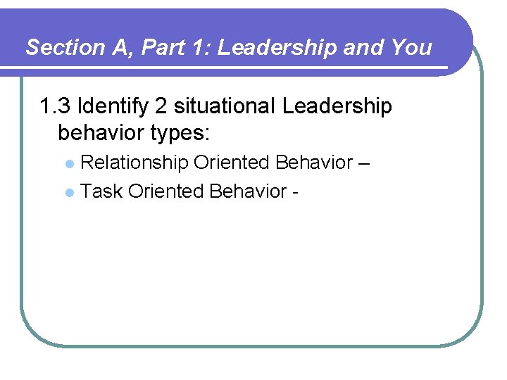 Section A, Part 1: Leadership and You 1. 3 Identify 2 situational Leadership behavior Section A, Part 1: Leadership and You 1. 3 Identify 2 situational Leadership behavior