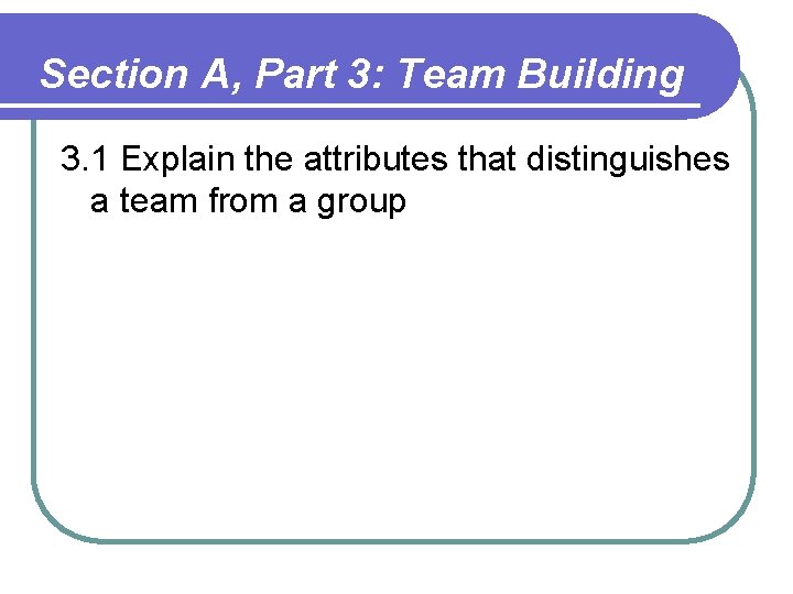 Section A, Part 3: Team Building 3. 1 Explain the attributes that distinguishes a Section A, Part 3: Team Building 3. 1 Explain the attributes that distinguishes a