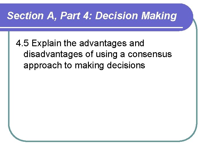 Section A, Part 4: Decision Making 4. 5 Explain the advantages and disadvantages of Section A, Part 4: Decision Making 4. 5 Explain the advantages and disadvantages of